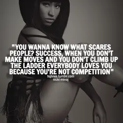 You wanna know what scares people? Success, when you don't make moves and you don't...