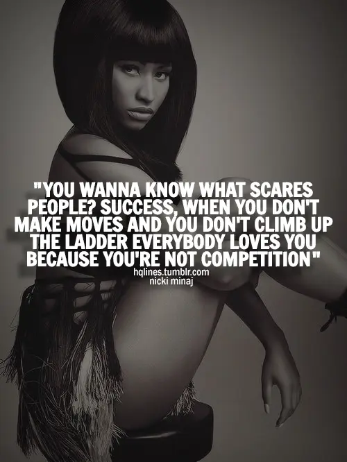 You wanna know what scares people? Success, when you don't make moves and you don't climb up the ladder everybody loves you because you're not competition.