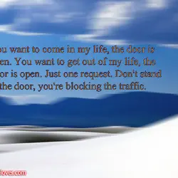 You want to come in my life the door is open. You want to get...