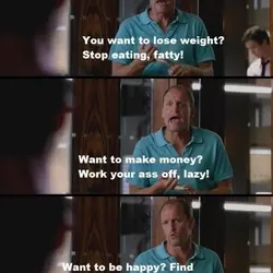 You want to lose weight? Stop eating, fatty! Want to make, money? Work your ass,...