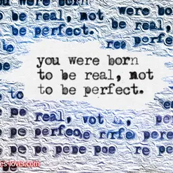 You were born to be real, not to be perfect.