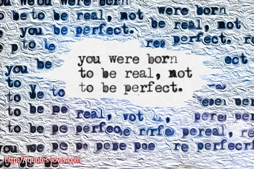 You were born to be real, not to be perfect.