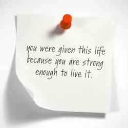 You were given this life because you are strong enough to live it.