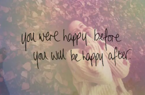 You were happy before you will be happy after