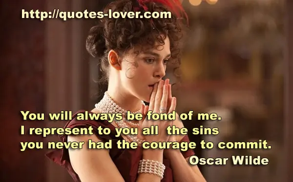 You will always be fond of me. I represent to you all the sins you never had the courage to commit.