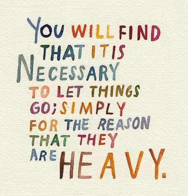 You will find that it is necessary to let things go simply for the reason that they are heavy