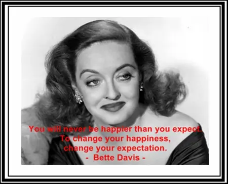 You will never be happier than you expect. To change your happiness, change your expectation