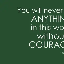 You will never do anything in this world without courage