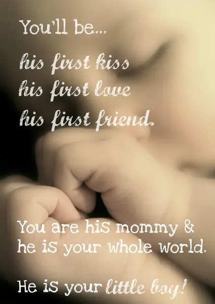 You'll be his first kiss, his first love, his first friend. You are his mommy and he is your whole world. He is your little boy!
