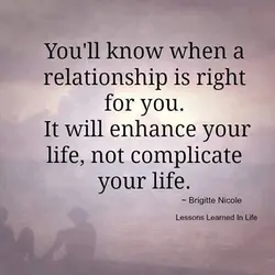 You'll know when a relationship is right for you. It will enhance your life, not...