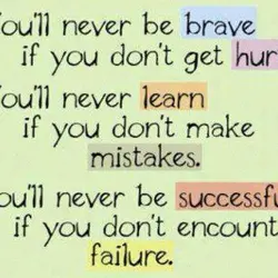 You'll never be brave if you don't get hurt. You'll never learn if you don't...