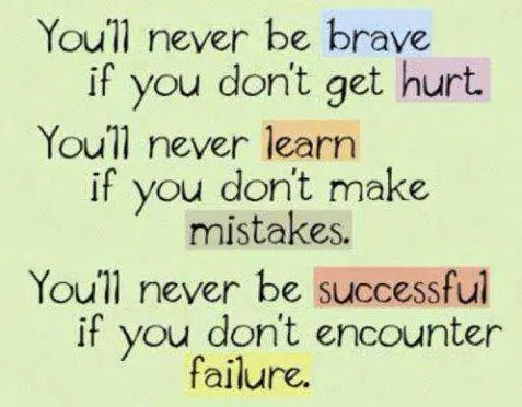 You'll never be brave if you don't get hurt. You'll never learn if you don't make mistakes. You'll never be successful if you don't encounter failure
