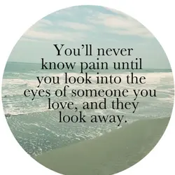 You'll never know pain until you look into the eyes of someone you love, and...