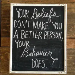 Your beliefs don't make you a better person, your behavior does.