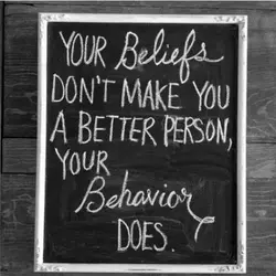 Your beliefs don't make you a better person your behaviour does