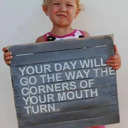 Your day will go the way the corners of your mouth turn.