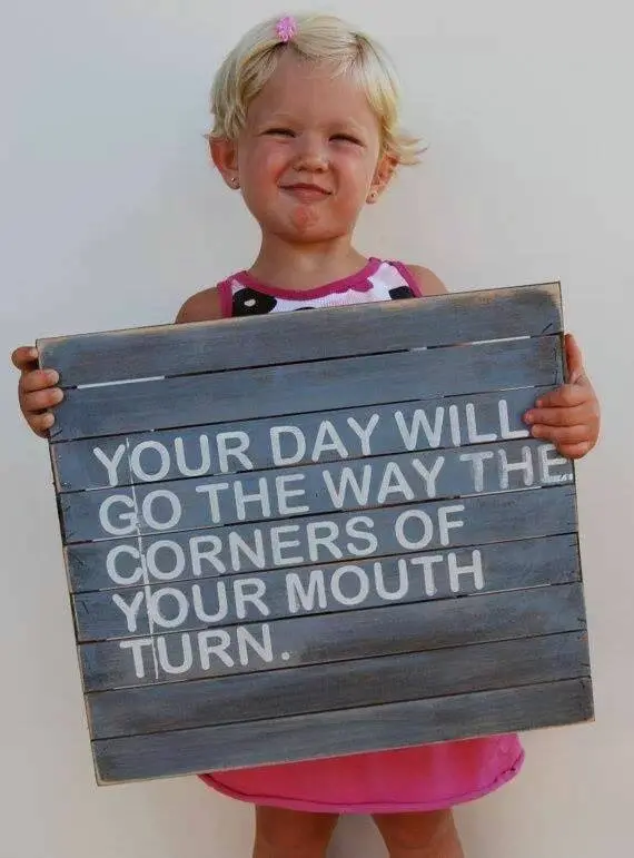 Your day will go the way the corners of your mouth turn.