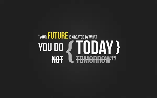 Your future is created by what you do today not tomorrow.