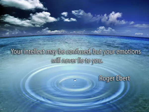 Your intellect may be confused, but your emotions will never lie to you.