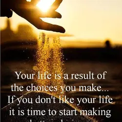 Your life is a result of the choices you make... If you don't like your...