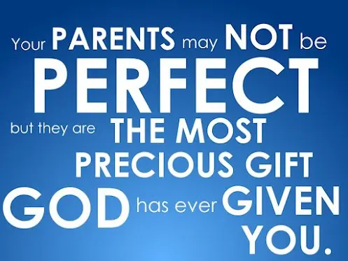 Your parents may not be perfect but they are the most precious gift god has ever given you