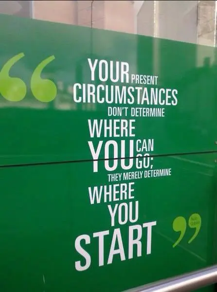 Your present circumstances don't determine where you can go; they merely determine where you start.