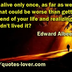 You're alive only once, as far as we know, and what could be worse than...