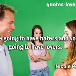 You're going to have haters and you're going to have lovers.
