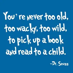 You're never too old, too wacky, too wild, to pick up a book and read...