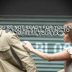 You're not ready for your next if you're still trying to impress your ex.