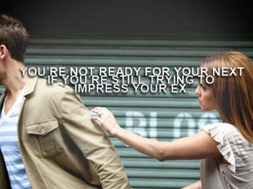 You're not ready for your next if you're still trying to impress your ex.