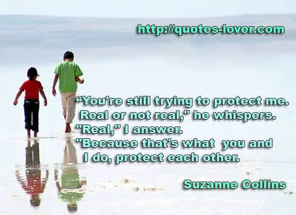 "You're still trying to protect me. Real or not real," he whispers. "Real," I answer. "Because that's what you and I do, protect each other.