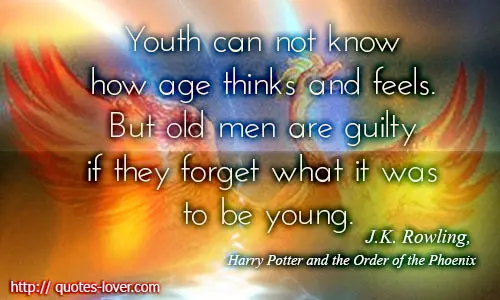 Youth can not know how age thinks and feels. But old men are guilty if they forget what it was to be young. 