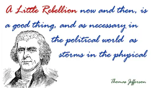 A little rebellion now and then, is a good thing, and as necessary in the political world as storms in the physical