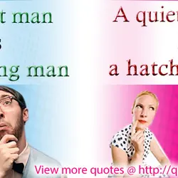 A quiet man is a thinking man, a quiet women is hatching plan