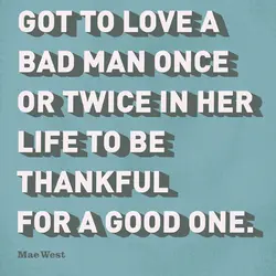 A woman has got to love a bad man once or twice in her life...