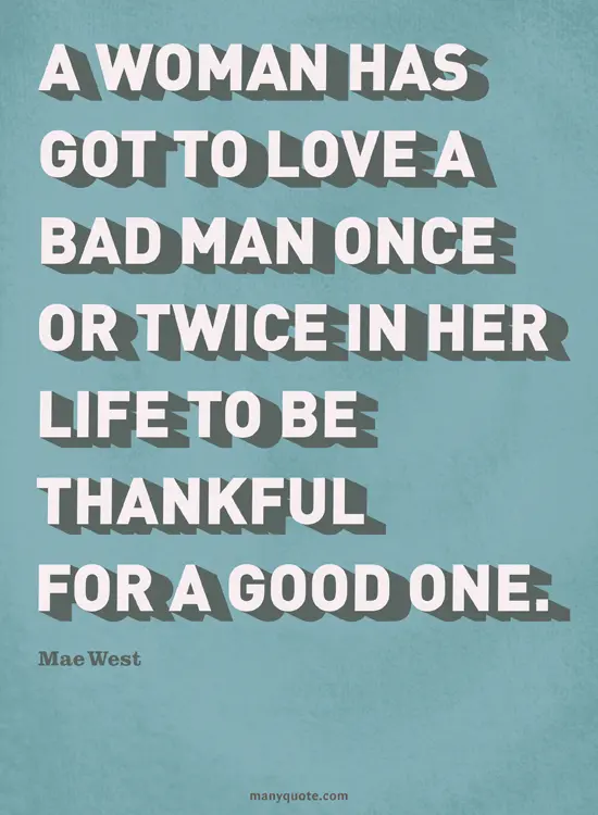 A woman has got to love a bad man once or twice in her life to be thankful for a good one