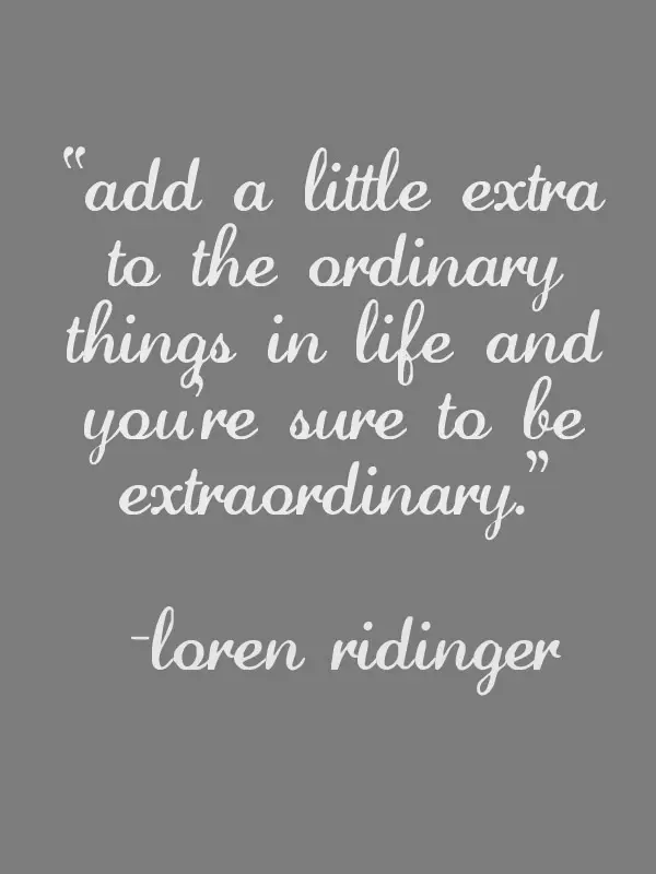 Add a little extra to the ordinary things in life and you're sure to be extraordinary.