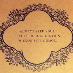 Always keep your beautiful imagination & exquisite humor