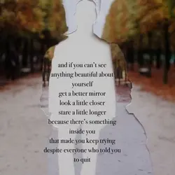 and if you can't see anything beautiful about yourself get a better mirror look a...
