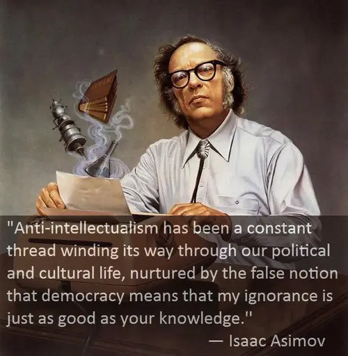 Anti-intellectualism has been a constant thread winding its way through our political and cultural life, nurtured by the false notion that democracy means that my ignorance is just as good as your knowledge 