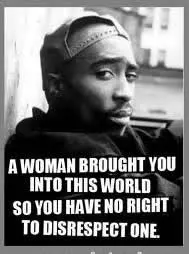 A woman brought you into this world so you have no right to disrespect one