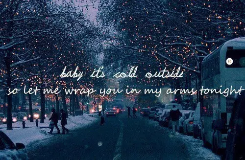 Baby it's cold outside so let me wrap you in my arms tonight