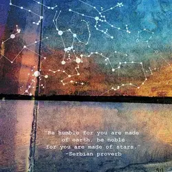 Be humble for you are made of earth, be noble for you are made of...