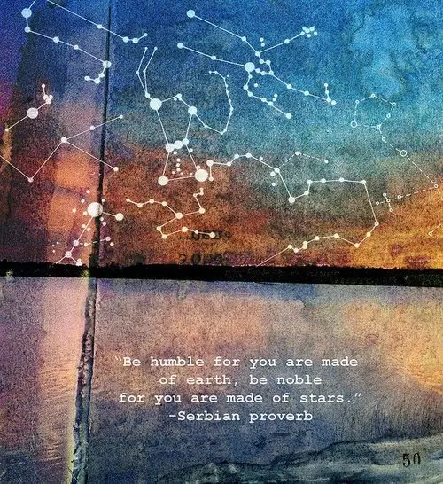 Be humble for you are made of earth, be noble for you are made of stars