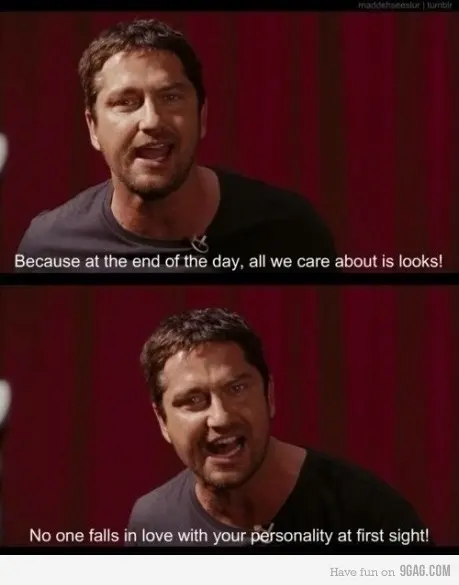 Because at the end of the day, all we care about it looks! No one falls in love with your personality at first sight!