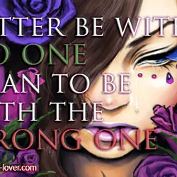 Better be with no one than to be with the wrong one