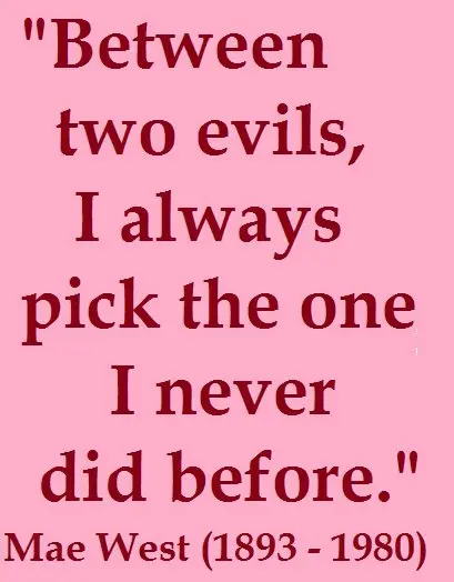 Between two evils, I always pick the one i never did before
