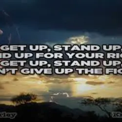 Get up,stand up,stand up for your rights.Get up,stand up,don't give up to fight.