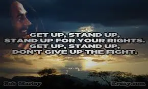 Get up,stand up,stand up for your rights.Get up,stand up,don't give up to fight.
